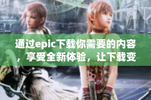 通过epic下载你需要的内容，享受全新体验，让下载变得简单便捷