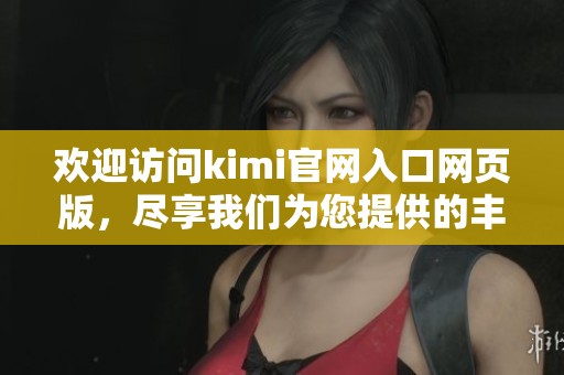 欢迎访问kimi官网入口网页版，尽享我们为您提供的丰富内容与服务