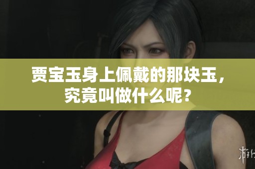 贾宝玉身上佩戴的那块玉，究竟叫做什么呢？