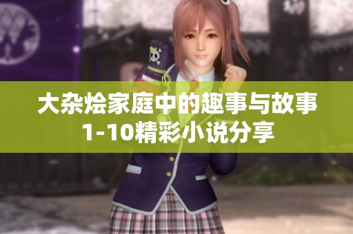 大杂烩家庭中的趣事与故事1-10精彩小说分享