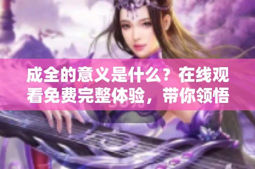 成全的意义是什么？在线观看免费完整体验，带你领悟人生智慧。