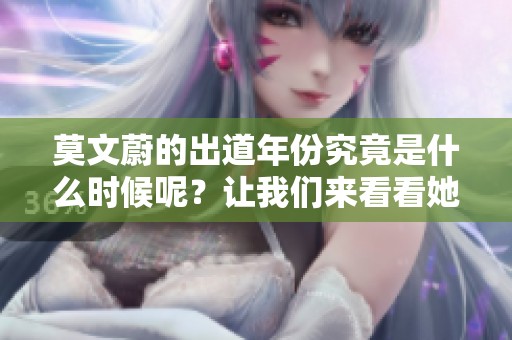 莫文蔚的出道年份究竟是什么时候呢？让我们来看看她是哪一年开始的。