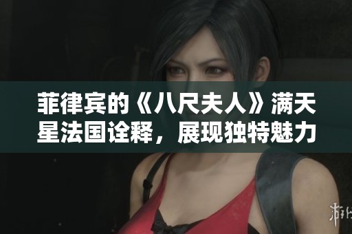 菲律宾的《八尺夫人》满天星法国诠释，展现独特魅力与文化交融