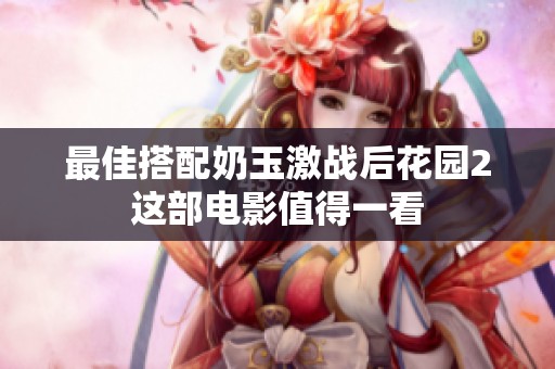 最佳搭配奶玉激战后花园2这部电影值得一看