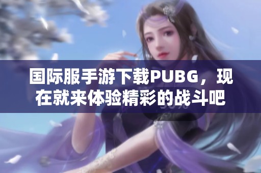 国际服手游下载PUBG，现在就来体验精彩的战斗吧