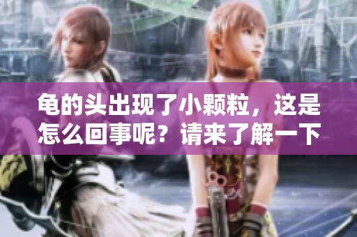 龟的头出现了小颗粒，这是怎么回事呢？请来了解一下具体情况吧。