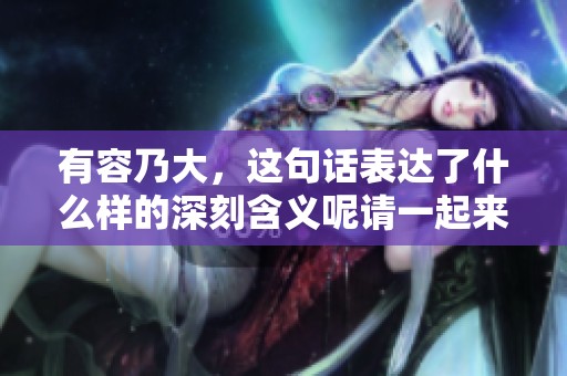 有容乃大，这句话表达了什么样的深刻含义呢请一起来探讨一下吧