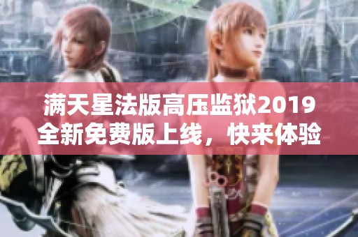 满天星法版高压监狱2019全新免费版上线，快来体验精彩内容！