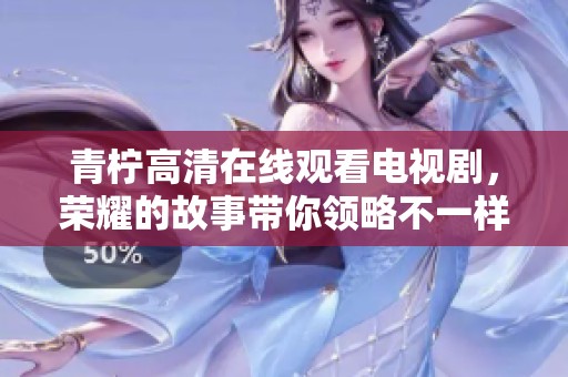 青柠高清在线观看电视剧，荣耀的故事带你领略不一样的精彩