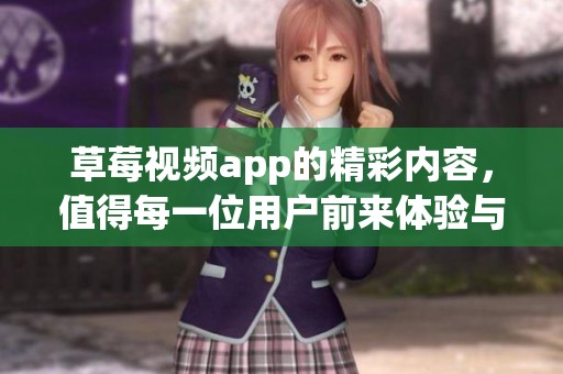 草莓视频app的精彩内容，值得每一位用户前来体验与探索