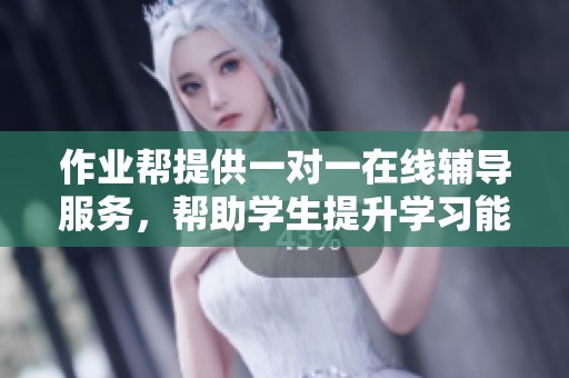 作业帮提供一对一在线辅导服务，帮助学生提升学习能力与成绩