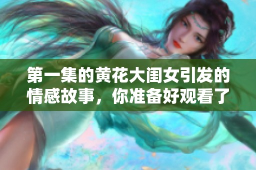 第一集的黄花大闺女引发的情感故事，你准备好观看了吗