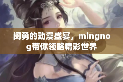 闵勇的动漫盛宴，mingnog带你领略精彩世界