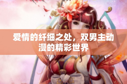 爱情的纤细之处，双男主动漫的精彩世界