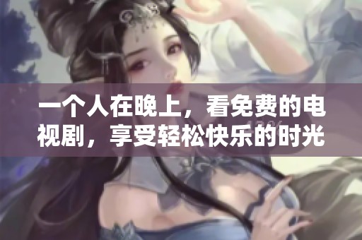 一个人在晚上，看免费的电视剧，享受轻松快乐的时光。
