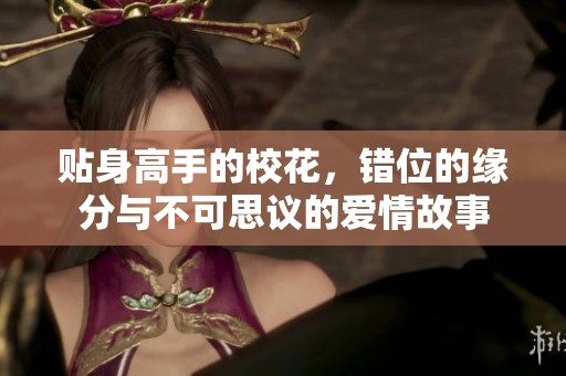 贴身高手的校花，错位的缘分与不可思议的爱情故事
