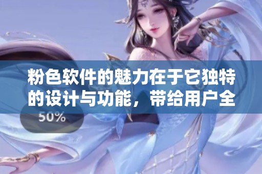粉色软件的魅力在于它独特的设计与功能，带给用户全新的使用体验