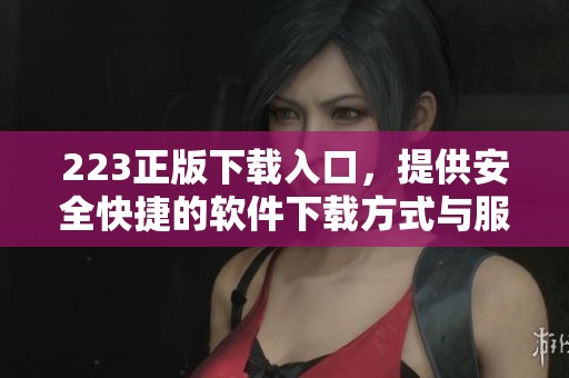 223正版下载入口，提供安全快捷的软件下载方式与服务