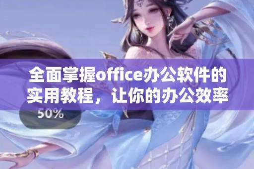 全面掌握office办公软件的实用教程，让你的办公效率大幅提升