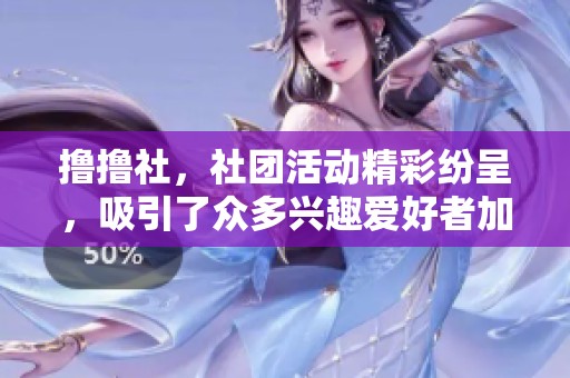 撸撸社，社团活动精彩纷呈，吸引了众多兴趣爱好者加入。