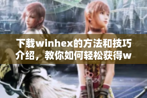 下载winhex的方法和技巧介绍，教你如何轻松获得winhex工具