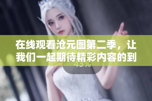 在线观看沧元图第二季，让我们一起期待精彩内容的到来！