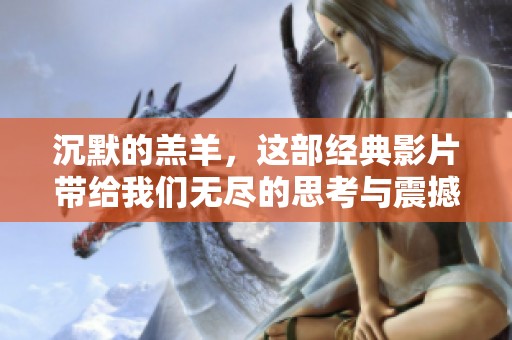 沉默的羔羊，这部经典影片带给我们无尽的思考与震撼。