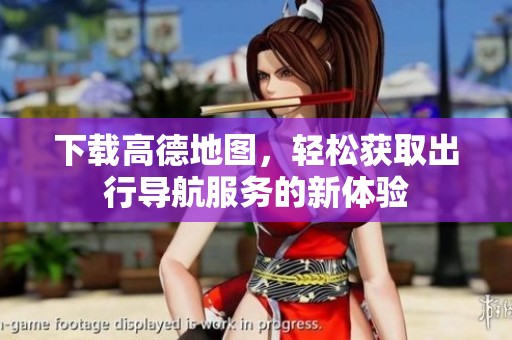 下载高德地图，轻松获取出行导航服务的新体验