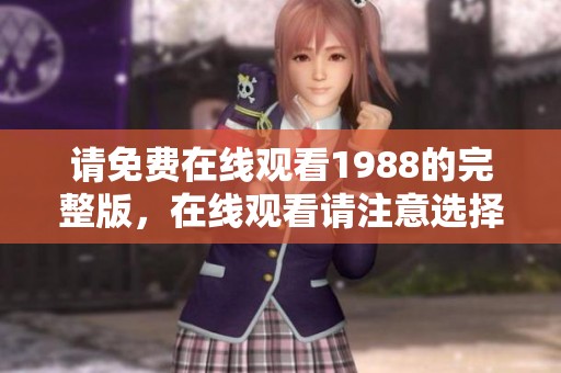 请免费在线观看1988的完整版，在线观看请注意选择正确版本