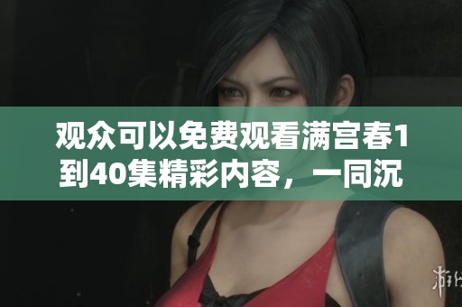 观众可以免费观看满宫春1到40集精彩内容，一同沉浸在剧中的美好春光中。