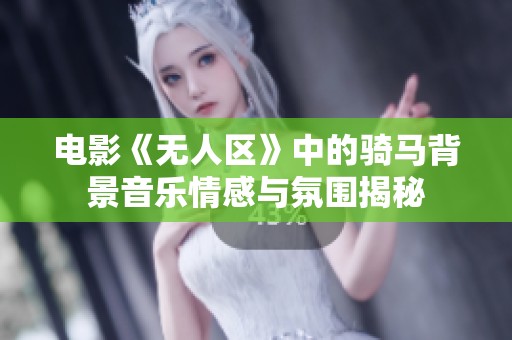 电影《无人区》中的骑马背景音乐情感与氛围揭秘