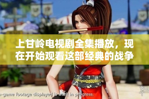 上甘岭电视剧全集播放，现在开始观看这部经典的战争题材作品吧