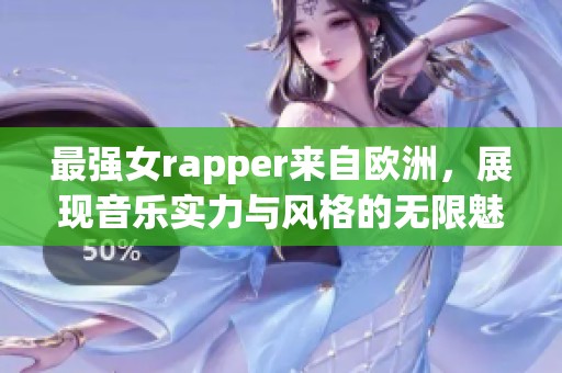 最强女rapper来自欧洲，展现音乐实力与风格的无限魅力