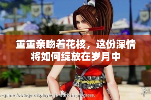 重重亲吻着花核，这份深情将如何绽放在岁月中