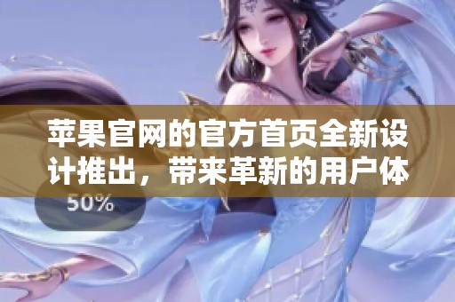 苹果官网的官方首页全新设计推出，带来革新的用户体验与功能介绍