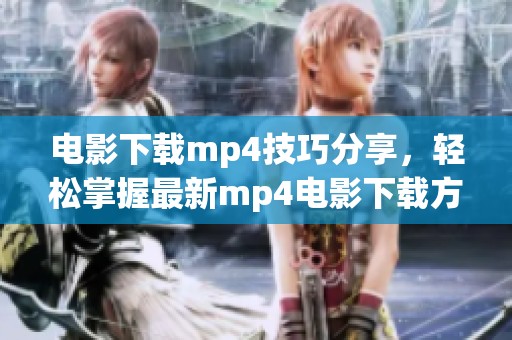 电影下载mp4技巧分享，轻松掌握最新mp4电影下载方法