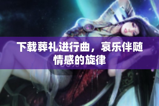 下载葬礼进行曲，哀乐伴随情感的旋律