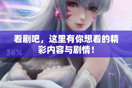 看剧吧，这里有你想看的精彩内容与剧情！