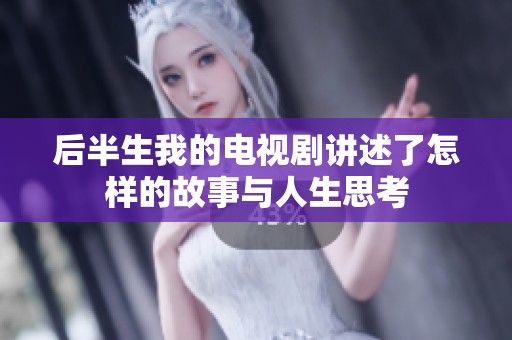 后半生我的电视剧讲述了怎样的故事与人生思考