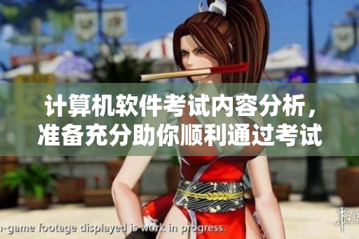 计算机软件考试内容分析，准备充分助你顺利通过考试