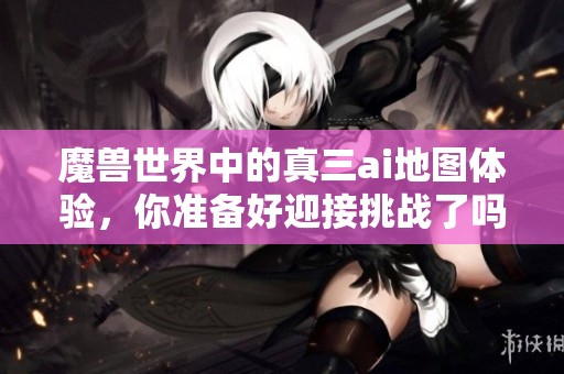 魔兽世界中的真三ai地图体验，你准备好迎接挑战了吗
