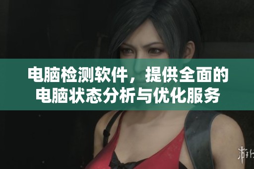 电脑检测软件，提供全面的电脑状态分析与优化服务