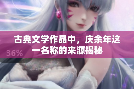 古典文学作品中，庆余年这一名称的来源揭秘