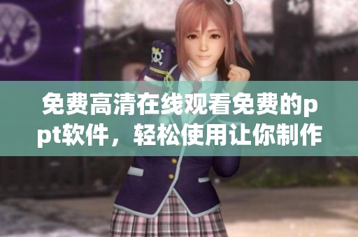 免费高清在线观看免费的ppt软件，轻松使用让你制作完美演示文稿