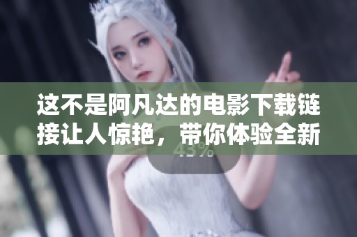 这不是阿凡达的电影下载链接让人惊艳，带你体验全新视觉盛宴！