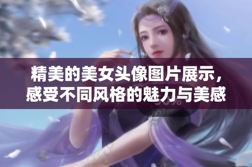 精美的美女头像图片展示，感受不同风格的魅力与美感