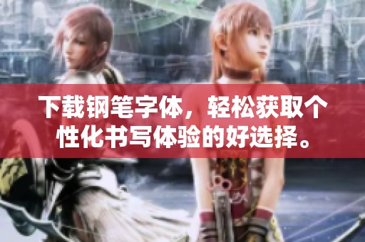 下载钢笔字体，轻松获取个性化书写体验的好选择。