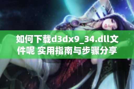 如何下载d**x9_34.dll文件呢 实用指南与步骤分享