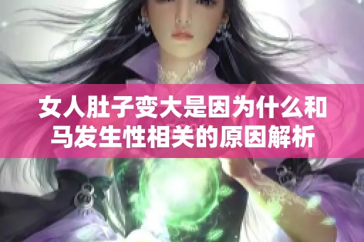 女人肚子变大是因为什么和马发生性相关的原因解析