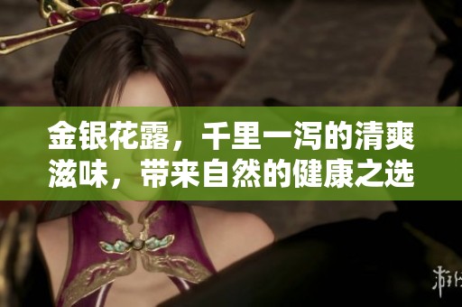 金银花露，千里一泻的清爽滋味，带来自然的健康之选